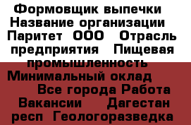 Формовщик выпечки › Название организации ­ Паритет, ООО › Отрасль предприятия ­ Пищевая промышленность › Минимальный оклад ­ 22 000 - Все города Работа » Вакансии   . Дагестан респ.,Геологоразведка п.